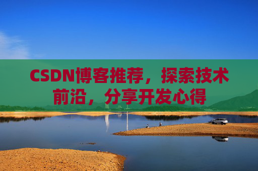 CSDN博客推荐，探索技术前沿，分享开发心得