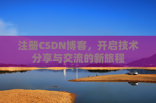 注册CSDN博客，开启技术分享与交流的新旅程